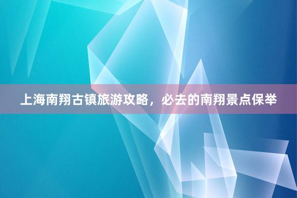 上海南翔古镇旅游攻略，必去的南翔景点保举