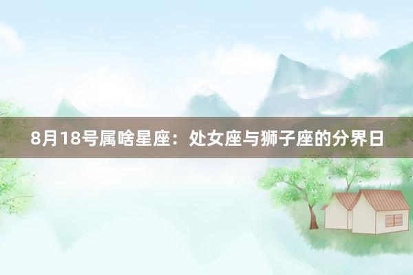 8月18号属啥星座：处女座与狮子座的分界日