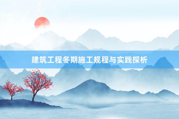 建筑工程冬期施工规程与实践探析