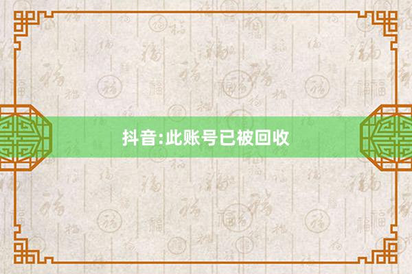 抖音:此账号已被回收